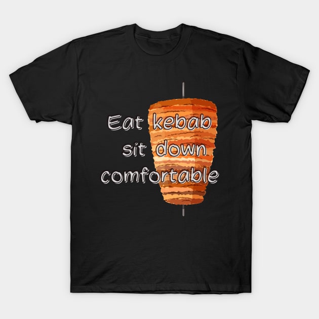 Eat a kebab and sit comfortably T-Shirt by Wovenwardrobe